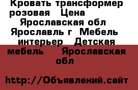 Кровать трансформер розовая › Цена ­ 10 000 - Ярославская обл., Ярославль г. Мебель, интерьер » Детская мебель   . Ярославская обл.